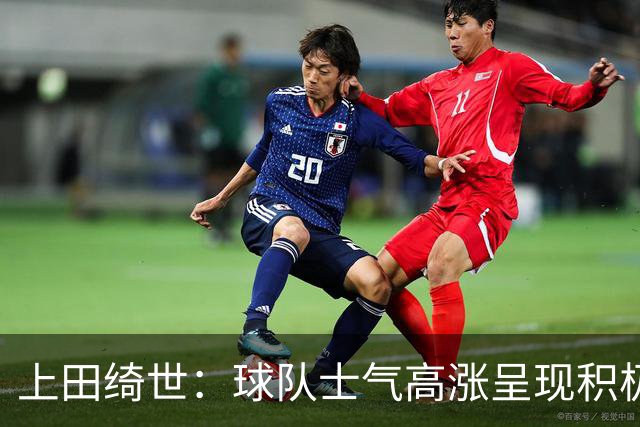 上田绮世：球队士气高涨呈现积极氛围，能以良好的状态迎接首战